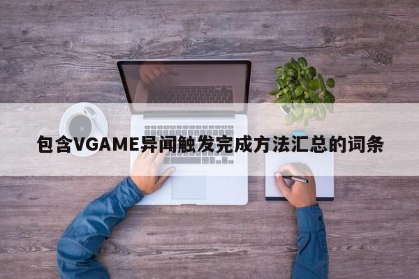 包含VGAME异闻触发完成方法汇总的词条