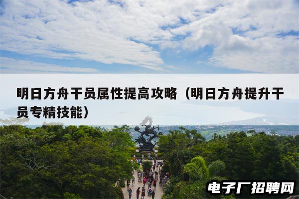 明日方舟干员属性提高攻略(明日方舟提升干员专精技能) 明日方舟干员属性提高攻略(明日方舟提升干员专精技能)