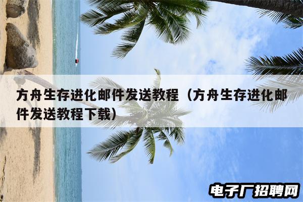 方舟生存进化邮件发送教程（方舟生存进化邮件发送教程下载）