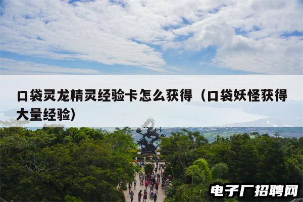 口袋灵龙精灵经验卡怎么获得(口袋妖怪获得大量经验) 口袋灵龙精灵经验卡怎么获得(口袋妖怪获得大量经验)