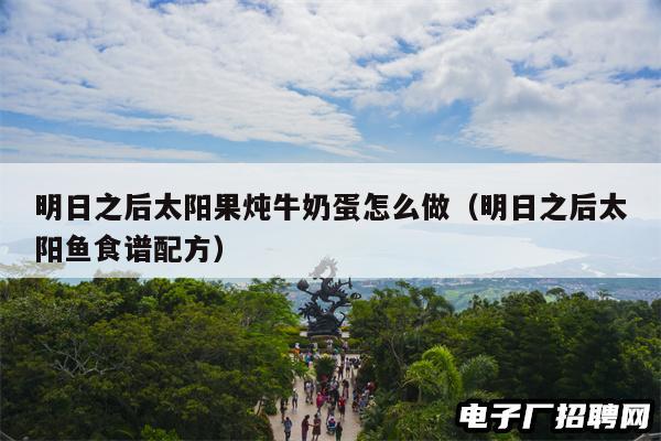 明日之后太阳果炖牛奶蛋怎么做（明日之后太阳鱼食谱配方）