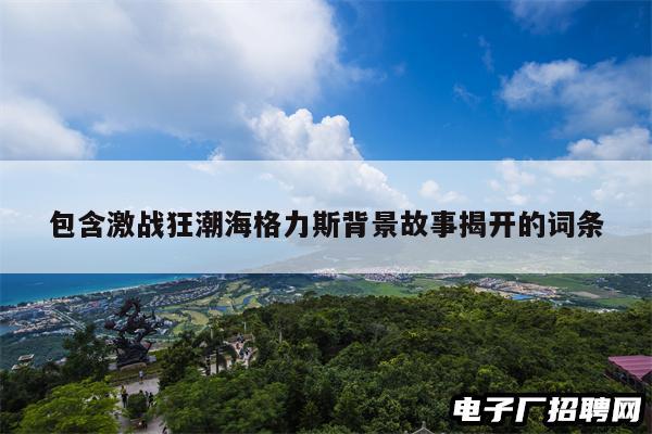包含激战狂潮海格力斯背景故事揭开的词条