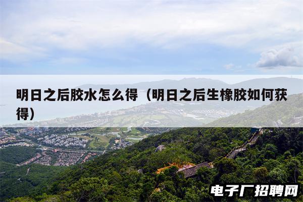 明日之后胶水怎么得（明日之后生橡胶如何获得）