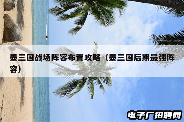 墨三国战场阵容布置攻略（墨三国后期最强阵容）