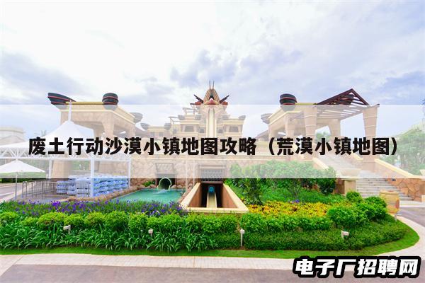 废土行动沙漠小镇地图攻略（荒漠小镇地图）