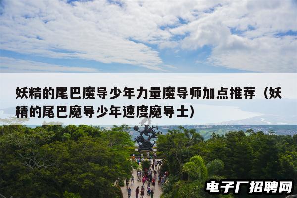 妖精的尾巴魔导少年力量魔导师加点推荐（妖精的尾巴魔导少年速度魔导士）