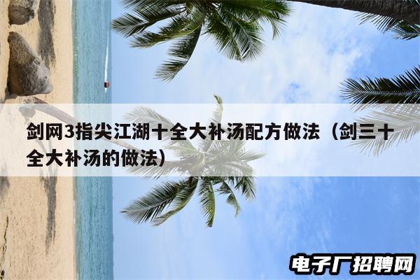 剑网3指尖江湖十全大补汤配方做法（剑三十全大补汤的做法）