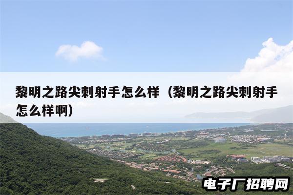 黎明之路尖刺射手怎么样(黎明之路尖刺射手怎么样啊) 黎明之路尖刺射手怎么样(黎明之路尖刺射手怎么样啊)