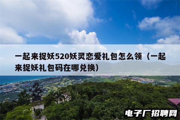 一起来捉妖520妖灵恋爱礼包怎么领（一起来捉妖礼包码在哪兑换）