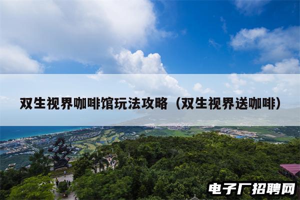 双生视界咖啡馆玩法攻略（双生视界送咖啡）