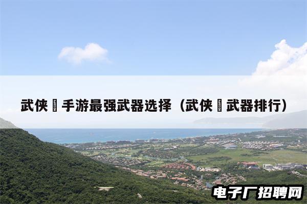 武侠乂手游最强武器选择（武侠乂武器排行）