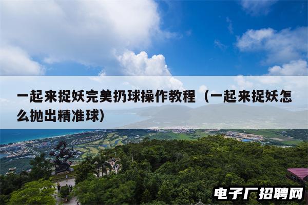 一起来捉妖完美扔球操作教程（一起来捉妖怎么抛出精准球）