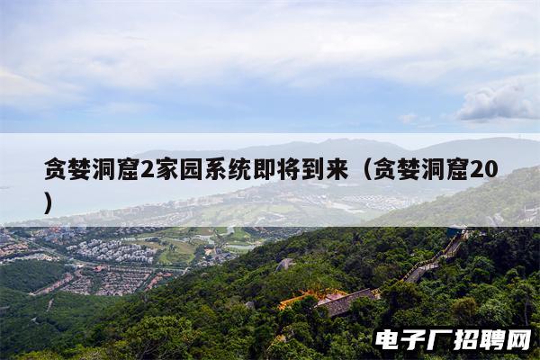 贪婪洞窟2家园系统即将到来（贪婪洞窟20）