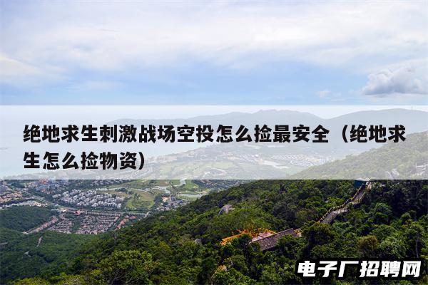 绝地求生刺激战场空投怎么捡最安全（绝地求生怎么捡物资）