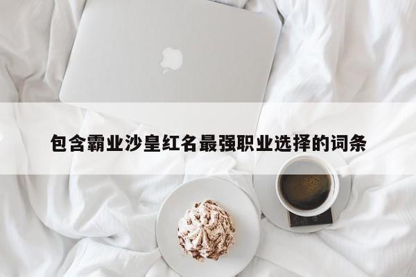 包含霸业沙皇红名最强职业选择的词条