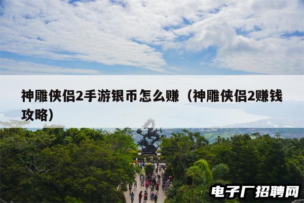 神雕侠侣2手游银币怎么赚(神雕侠侣2赚钱攻略) 神雕侠侣2手游银币怎么赚(神雕侠侣2赚钱攻略)