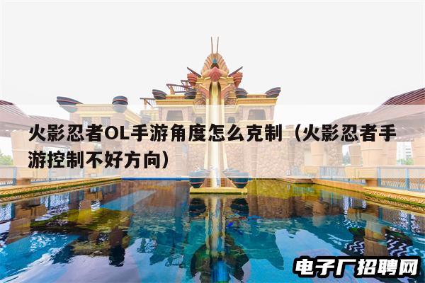 火影忍者OL手游角度怎么克制（火影忍者手游控制不好方向）