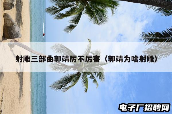 射雕三部曲郭靖厉不厉害（郭靖为啥射雕）