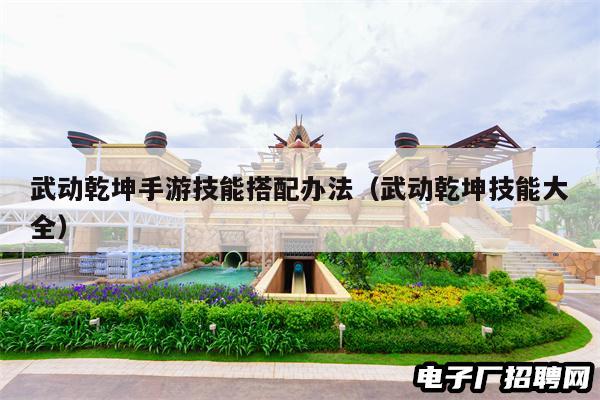 武动乾坤手游技能搭配办法（武动乾坤技能大全）