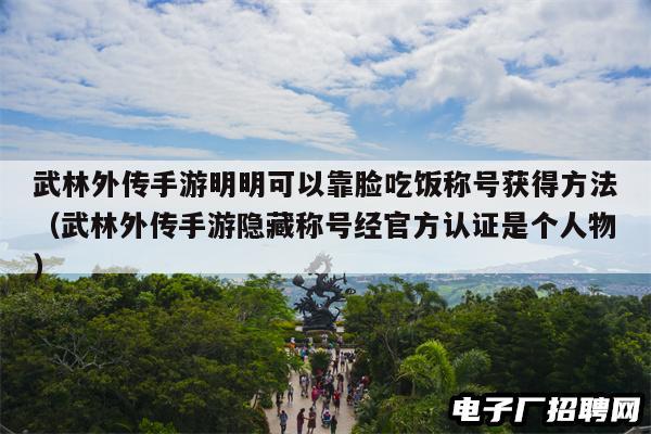 武林外传手游明明可以靠脸吃饭称号获得方法（武林外传手游隐藏称号经官方认证是个人物）