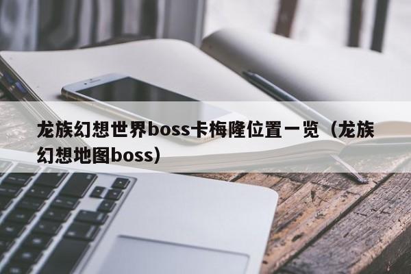龙族幻想世界boss卡梅隆位置一览(龙族幻想地图boss) 龙族幻想世界boss卡梅隆位置一览(龙族幻想地图boss)