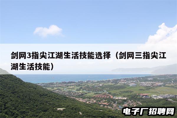 剑网3指尖江湖生活技能选择（剑网三指尖江湖生活技能）