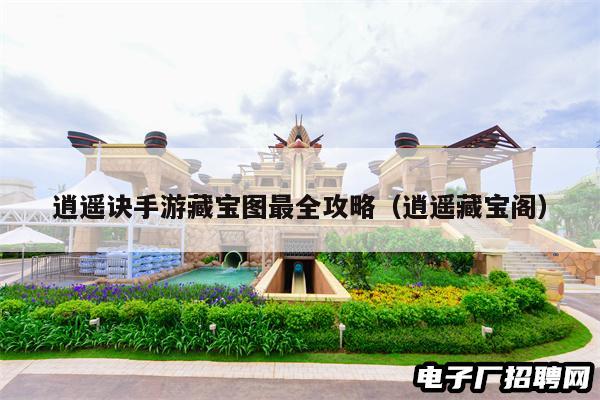 逍遥诀手游藏宝图最全攻略（逍遥藏宝阁）