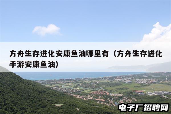 方舟生存进化安康鱼油哪里有（方舟生存进化手游安康鱼油）
