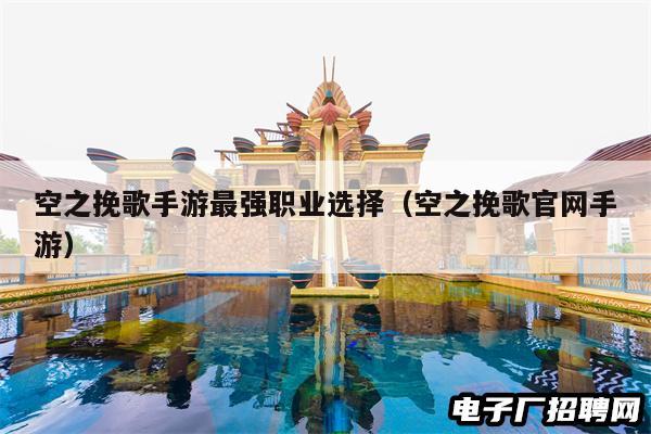 空之挽歌手游最强职业选择（空之挽歌官网手游）