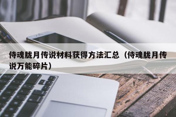 侍魂胧月传说材料获得方法汇总（侍魂胧月传说万能碎片）