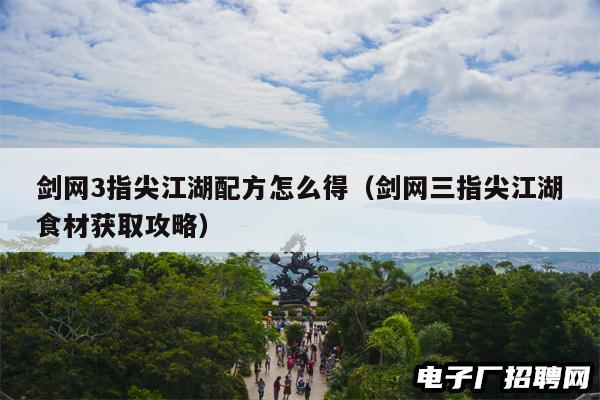 剑网3指尖江湖配方怎么得（剑网三指尖江湖食材获取攻略）