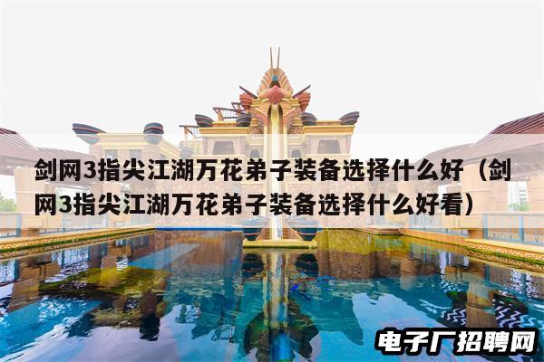 剑网3指尖江湖万花弟子装备选择什么好（剑网3指尖江湖万花弟子装备选择什么好看）