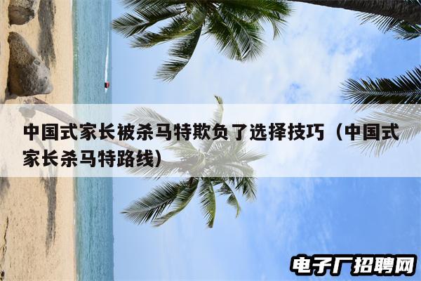 中国式家长被杀马特欺负了选择技巧（中国式家长杀马特路线）