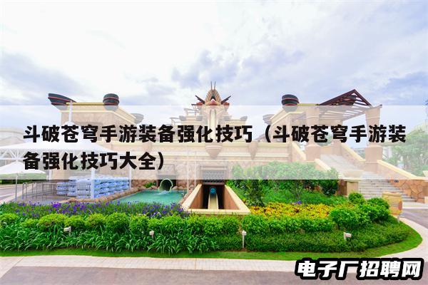 斗破苍穹手游装备强化技巧（斗破苍穹手游装备强化技巧大全）