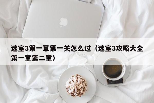迷室3第一章第一关怎么过(迷室3攻略大全第一章第二章) 迷室3第一章第一关怎么过(迷室3攻略大全第一章第二章)
