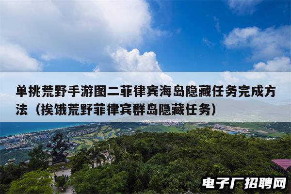 单挑荒野手游图二菲律宾海岛隐藏任务完成方法（挨饿荒野菲律宾群岛隐藏任务）