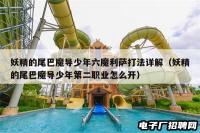 妖精的尾巴魔导少年六魔利萨打法详解(妖精的尾巴魔导少年第二职业怎么开) 妖精的尾巴魔导少年六魔利萨打法详解(妖精的尾巴魔导少年第二职业怎么开)