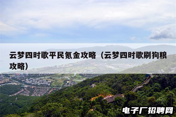 云梦四时歌平民氪金攻略（云梦四时歌刷狗粮攻略）