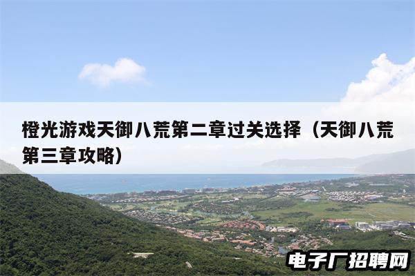 橙光游戏天御八荒第二章过关选择（天御八荒第三章攻略）