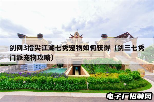 剑网3指尖江湖七秀宠物如何获得（剑三七秀门派宠物攻略）