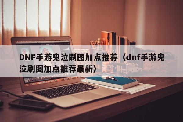 DNF手游鬼泣刷图加点推荐（dnf手游鬼泣刷图加点推荐最新）