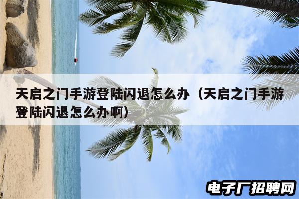 天启之门手游登陆闪退怎么办（天启之门手游登陆闪退怎么办啊）