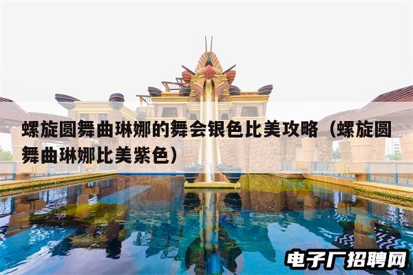 螺旋圆舞曲琳娜的舞会银色比美攻略（螺旋圆舞曲琳娜比美紫色）