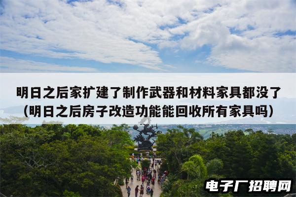 明日之后家扩建了制作武器和材料家具都没了（明日之后房子改造功能能回收所有家具吗）