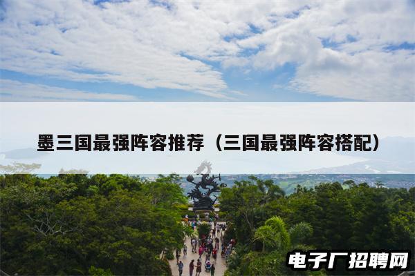 墨三国最强阵容推荐（三国最强阵容搭配）