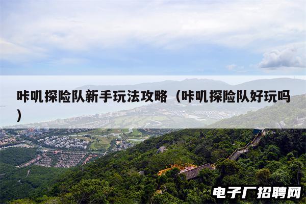 咔叽探险队新手玩法攻略(咔叽探险队好玩吗) 咔叽探险队新手玩法攻略(咔叽探险队好玩吗)