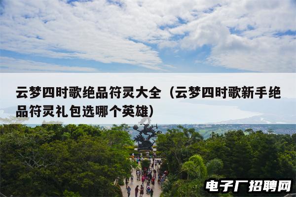 云梦四时歌绝品符灵大全（云梦四时歌新手绝品符灵礼包选哪个英雄）