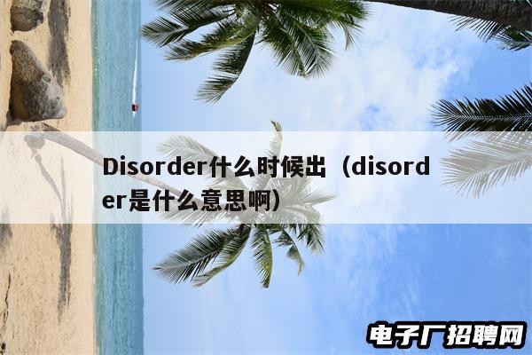 Disorder什么时候出(disorder是什么意思啊) Disorder什么时候出(disorder是什么意思啊)