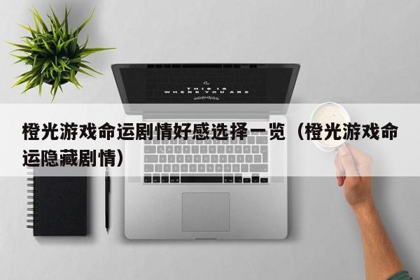 橙光游戏命运剧情好感选择一览(橙光游戏命运隐藏剧情) 橙光游戏命运剧情好感选择一览(橙光游戏命运隐藏剧情)