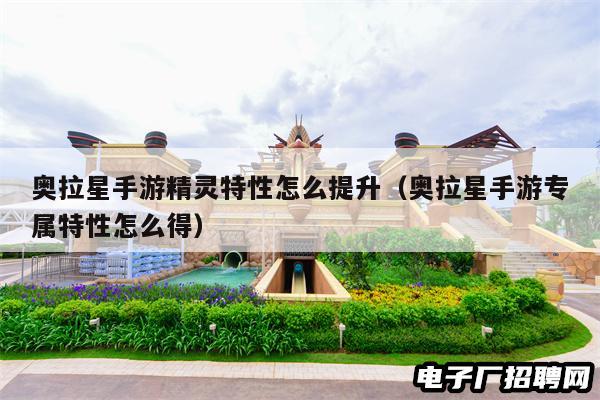 奥拉星手游精灵特性怎么提升（奥拉星手游专属特性怎么得）